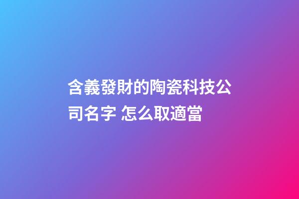 含義發財的陶瓷科技公司名字 怎么取適當-第1張-公司起名-玄機派